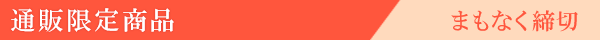通販限定商品 まもなく締切